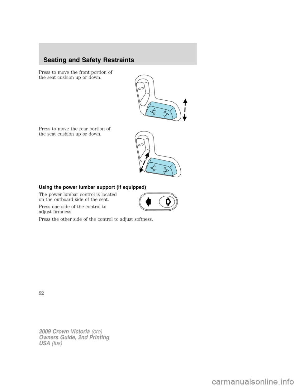 FORD CROWN VICTORIA 2009 2.G Owners Manual Press to move the front portion of
the seat cushion up or down.
Press to move the rear portion of
the seat cushion up or down.
Using the power lumbar support (if equipped)
The power lumbar control is 