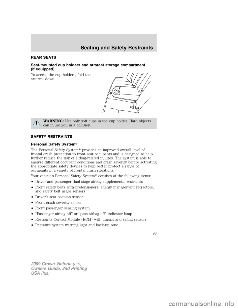 FORD CROWN VICTORIA 2009 2.G Owners Manual REAR SEATS
Seat-mounted cup holders and armrest storage compartment
(if equipped)
To access the cup holders, fold the
armrest down.
WARNING:Use only soft cups in the cup holder. Hard objects
can injur