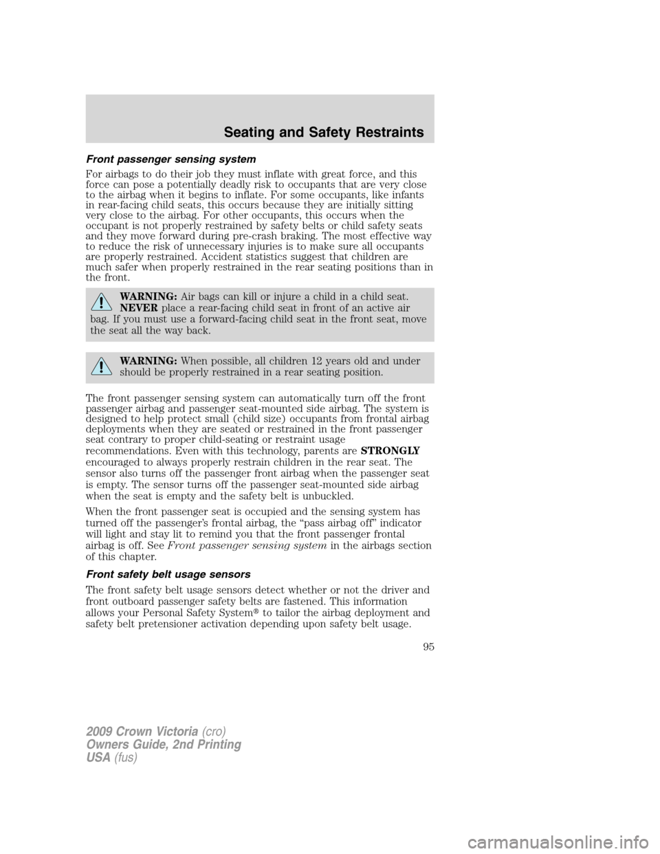 FORD CROWN VICTORIA 2009 2.G Owners Manual Front passenger sensing system
For airbags to do their job they must inflate with great force, and this
force can pose a potentially deadly risk to occupants that are very close
to the airbag when it 