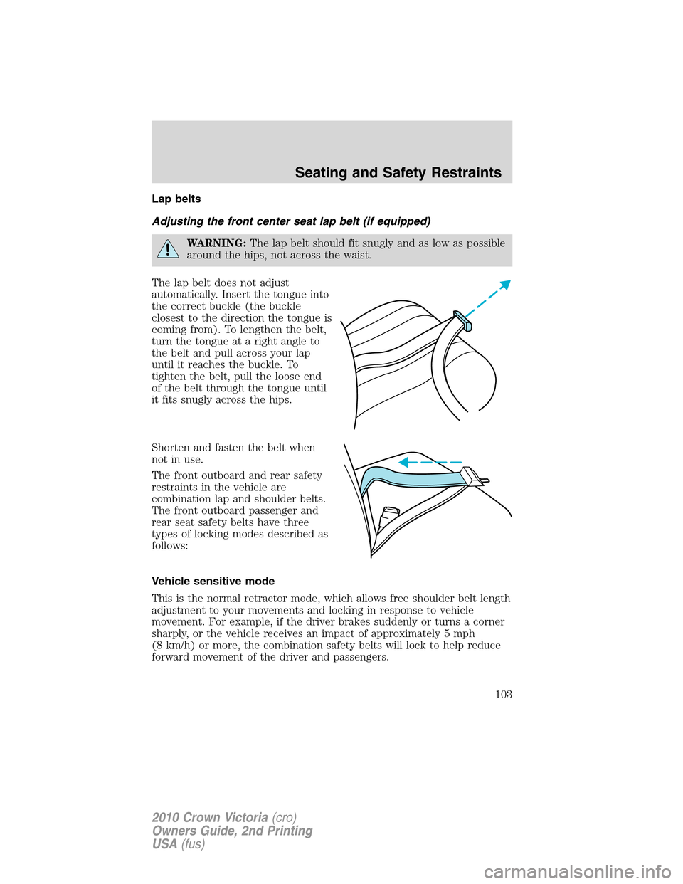 FORD CROWN VICTORIA 2010 2.G Owners Manual Lap belts
Adjusting the front center seat lap belt (if equipped)
WARNING:The lap belt should fit snugly and as low as possible
around the hips, not across the waist.
The lap belt does not adjust
autom