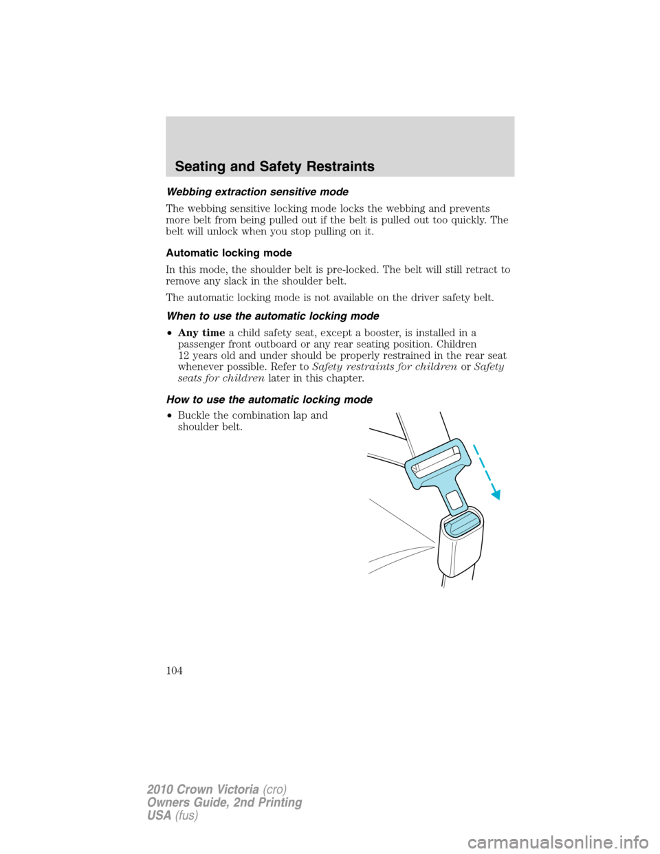 FORD CROWN VICTORIA 2010 2.G Owners Manual Webbing extraction sensitive mode
The webbing sensitive locking mode locks the webbing and prevents
more belt from being pulled out if the belt is pulled out too quickly. The
belt will unlock when you