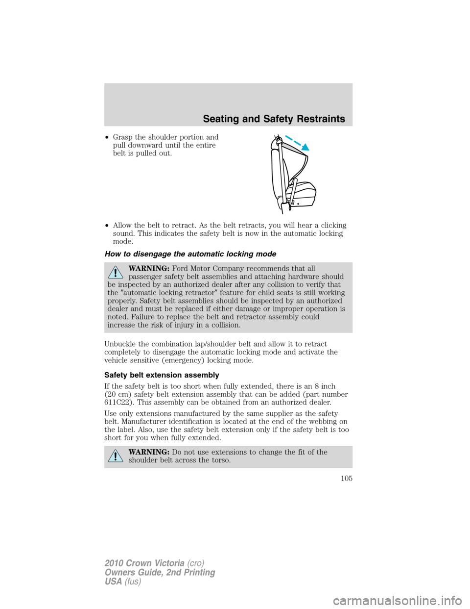 FORD CROWN VICTORIA 2010 2.G Owners Manual •Grasp the shoulder portion and
pull downward until the entire
belt is pulled out.
•Allow the belt to retract. As the belt retracts, you will hear a clicking
sound. This indicates the safety belt 