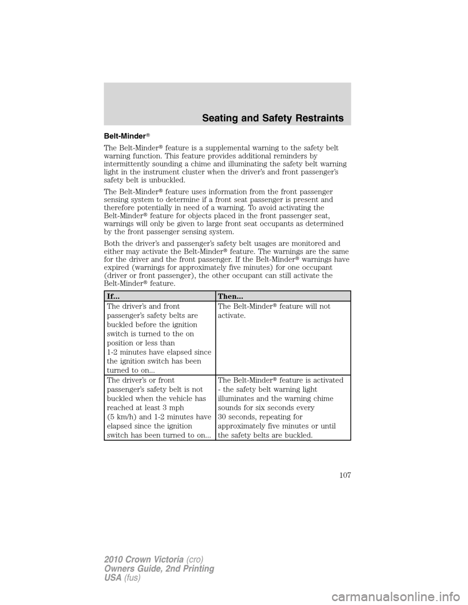 FORD CROWN VICTORIA 2010 2.G Owners Manual Belt-Minder
The Belt-Minderfeature is a supplemental warning to the safety belt
warning function. This feature provides additional reminders by
intermittently sounding a chime and illuminating the s