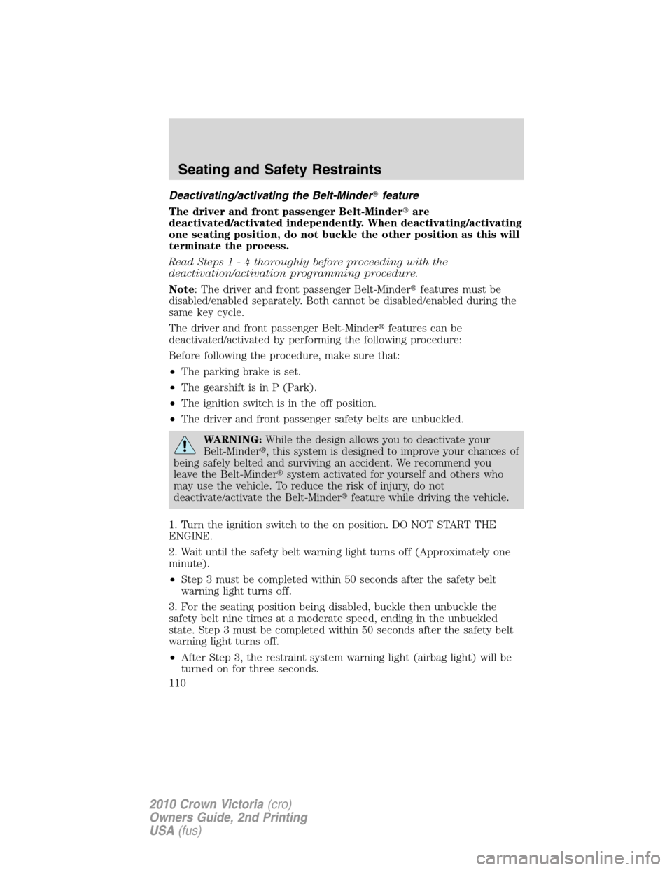 FORD CROWN VICTORIA 2010 2.G Owners Manual Deactivating/activating the Belt-Minderfeature
The driver and front passenger Belt-Minderare
deactivated/activated independently. When deactivating/activating
one seating position, do not buckle the