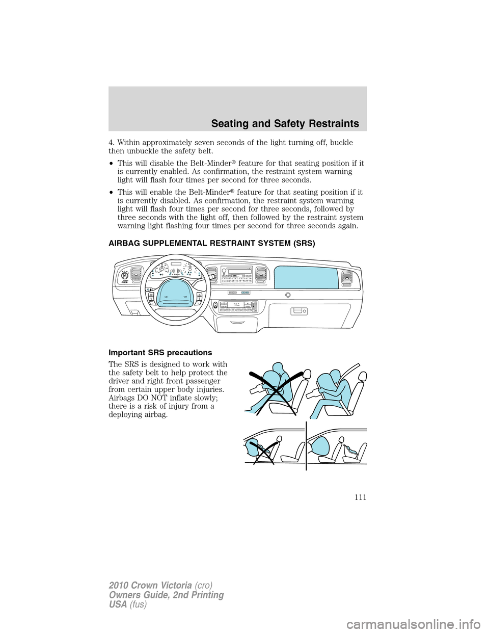 FORD CROWN VICTORIA 2010 2.G Owners Manual 4. Within approximately seven seconds of the light turning off, buckle
then unbuckle the safety belt.
•This will disable the Belt-Minderfeature for that seating position if it
is currently enabled.