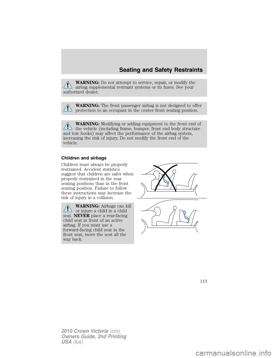 FORD CROWN VICTORIA 2010 2.G Owners Manual WARNING:Do not attempt to service, repair, or modify the
airbag supplemental restraint systems or its fuses. See your
authorized dealer.
WARNING:The front passenger airbag is not designed to offer
pro