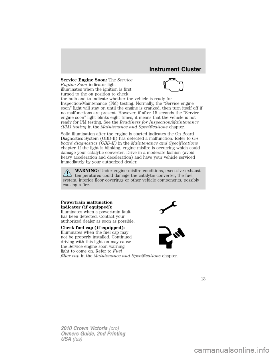 FORD CROWN VICTORIA 2010 2.G Owners Manual Service Engine Soon:TheService
Engine Soonindicator light
illuminates when the ignition is first
turned to the on position to check
the bulb and to indicate whether the vehicle is ready for
Inspection