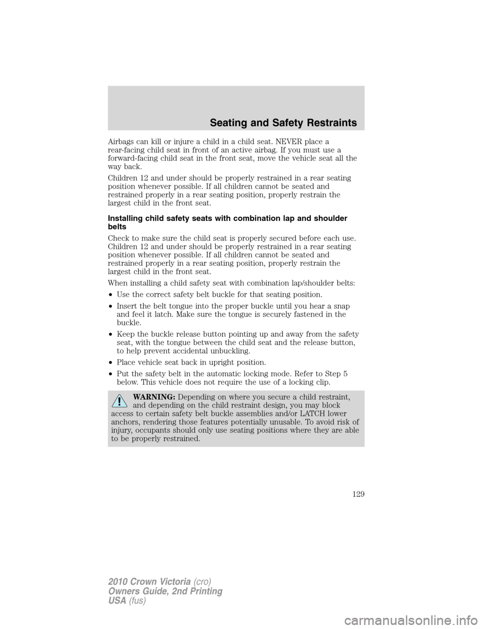 FORD CROWN VICTORIA 2010 2.G Owners Manual Airbags can kill or injure a child in a child seat. NEVER place a
rear-facing child seat in front of an active airbag. If you must use a
forward-facing child seat in the front seat, move the vehicle s