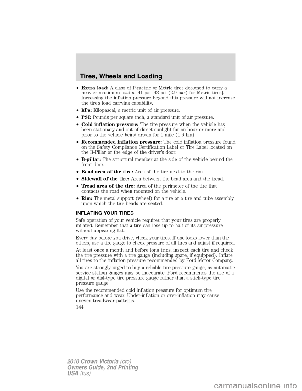 FORD CROWN VICTORIA 2010 2.G Owners Manual •Extra load:A class of P-metric or Metric tires designed to carry a
heavier maximum load at 41 psi [43 psi (2.9 bar) for Metric tires].
Increasing the inflation pressure beyond this pressure will no