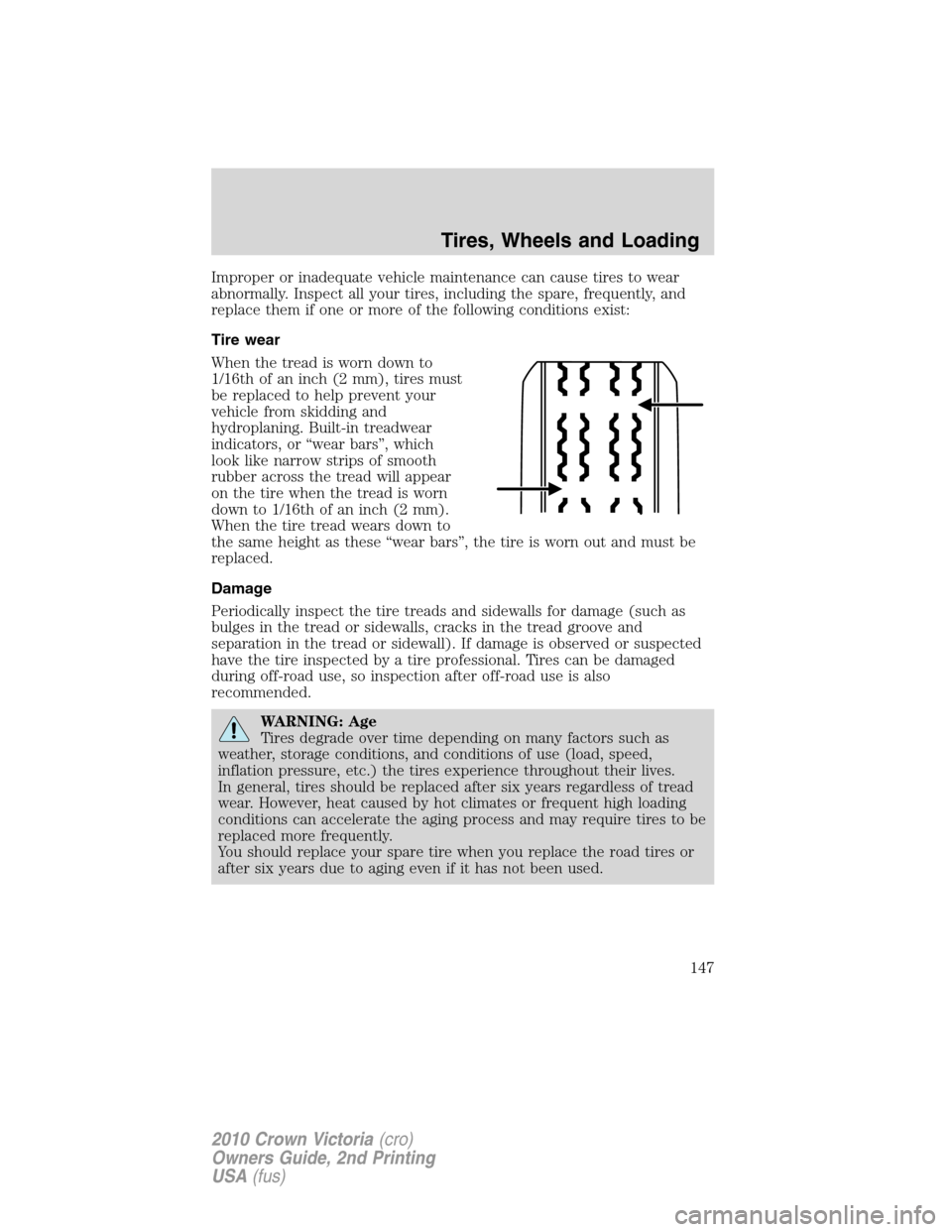 FORD CROWN VICTORIA 2010 2.G Owners Manual Improper or inadequate vehicle maintenance can cause tires to wear
abnormally. Inspect all your tires, including the spare, frequently, and
replace them if one or more of the following conditions exis