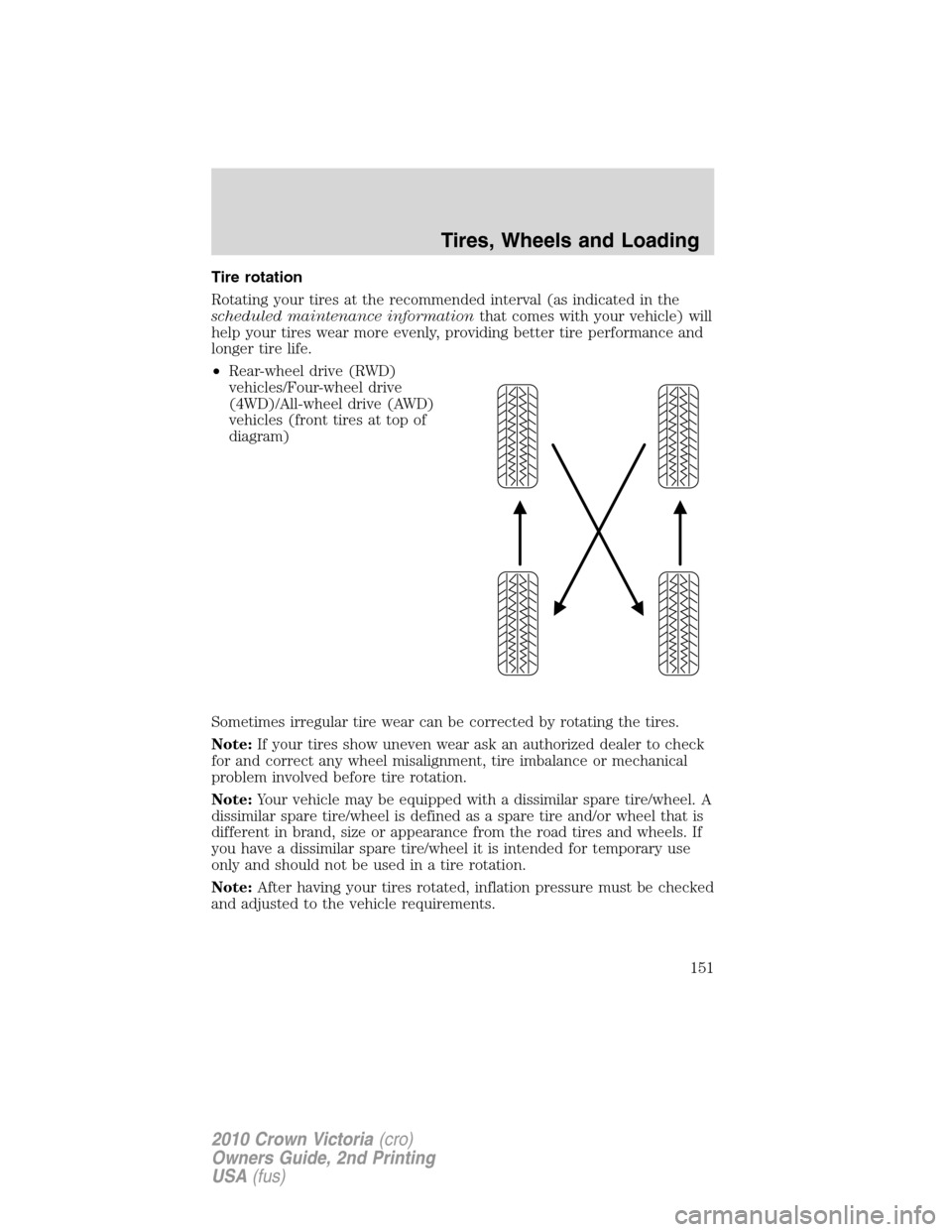 FORD CROWN VICTORIA 2010 2.G Owners Manual Tire rotation
Rotating your tires at the recommended interval (as indicated in the
scheduled maintenance informationthat comes with your vehicle) will
help your tires wear more evenly, providing bette