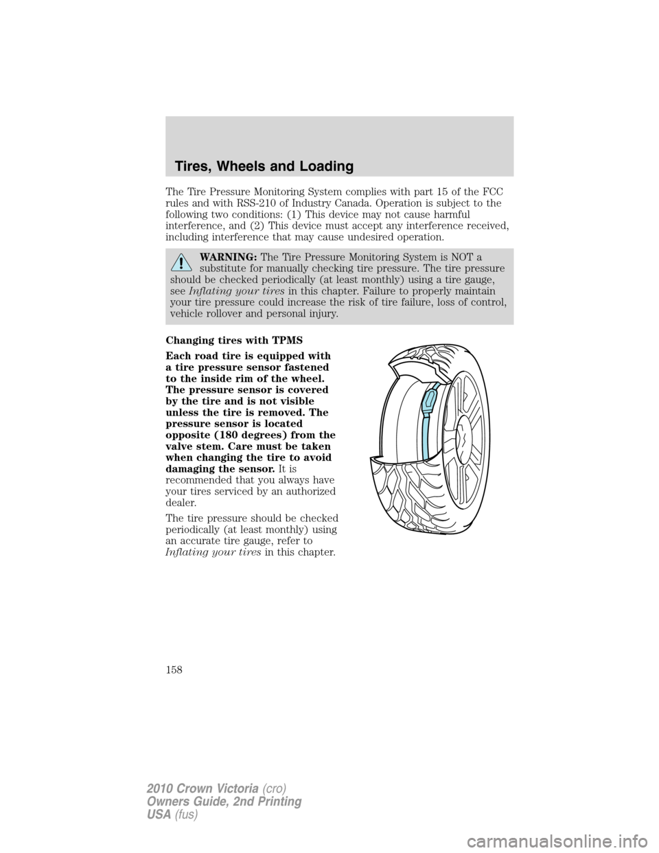 FORD CROWN VICTORIA 2010 2.G Owners Manual The Tire Pressure Monitoring System complies with part 15 of the FCC
rules and with RSS-210 of Industry Canada. Operation is subject to the
following two conditions: (1) This device may not cause harm