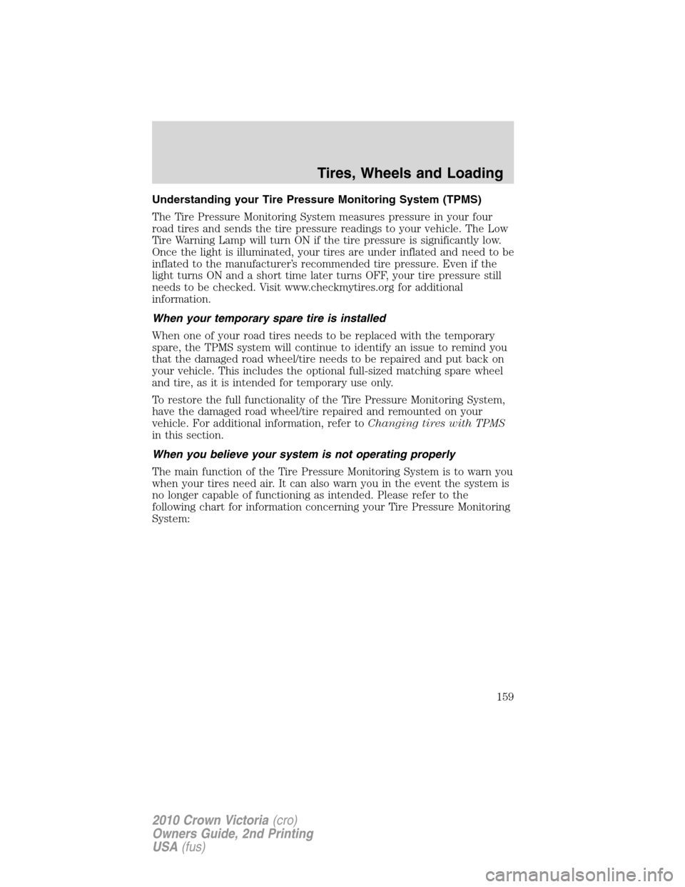 FORD CROWN VICTORIA 2010 2.G Owners Manual Understanding your Tire Pressure Monitoring System (TPMS)
The Tire Pressure Monitoring System measures pressure in your four
road tires and sends the tire pressure readings to your vehicle. The Low
Ti