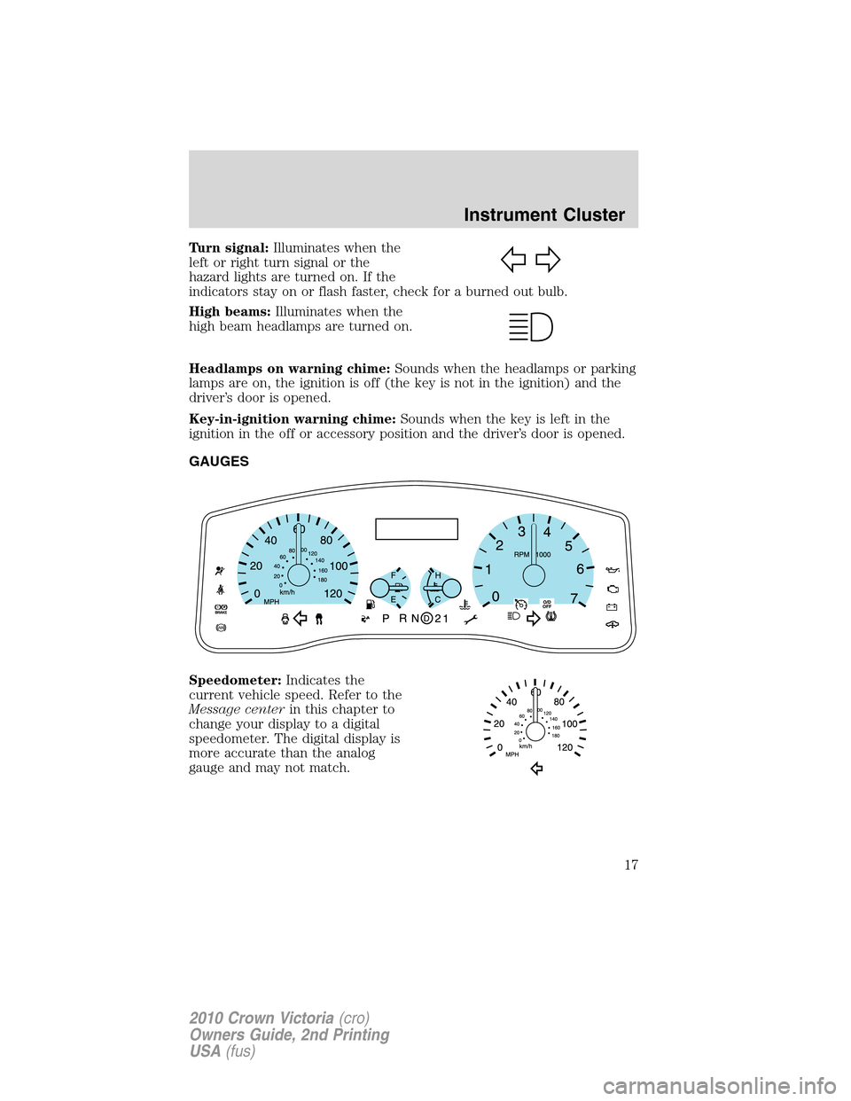 FORD CROWN VICTORIA 2010 2.G Owners Manual Turn signal:Illuminates when the
left or right turn signal or the
hazard lights are turned on. If the
indicators stay on or flash faster, check for a burned out bulb.
High beams:Illuminates when the
h