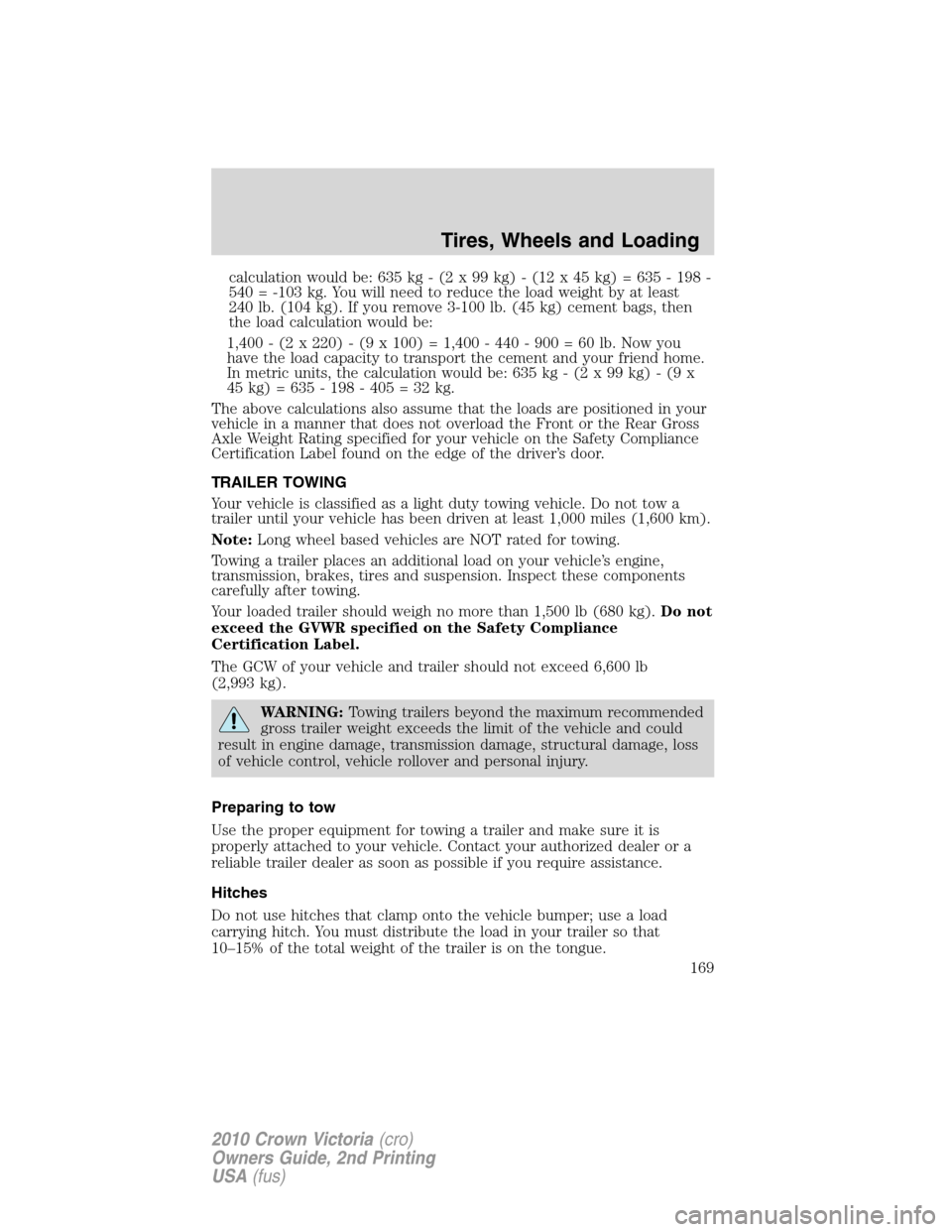 FORD CROWN VICTORIA 2010 2.G Owners Manual calculation would be: 635 kg - (2 x 99 kg) - (12 x 45 kg) = 635 - 198 -
540 = -103 kg. You will need to reduce the load weight by at least
240 lb. (104 kg). If you remove 3-100 lb. (45 kg) cement bags