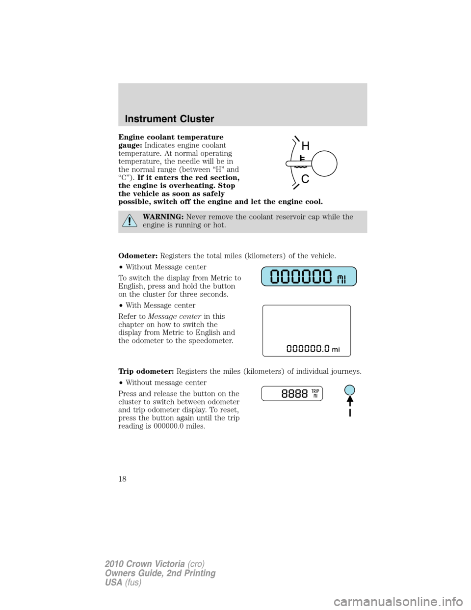 FORD CROWN VICTORIA 2010 2.G Owners Manual Engine coolant temperature
gauge:Indicates engine coolant
temperature. At normal operating
temperature, the needle will be in
the normal range (between “H” and
“C”).If it enters the red sectio