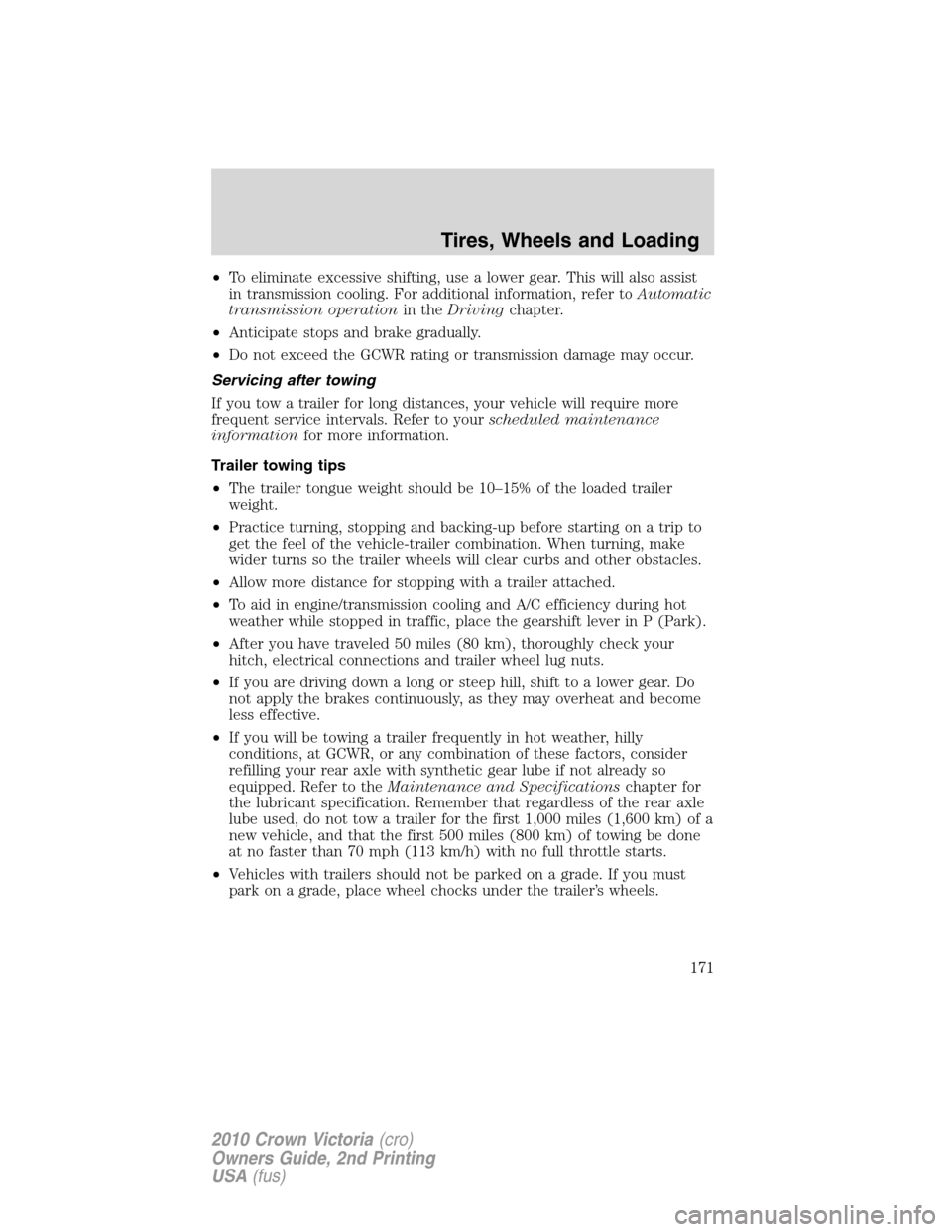 FORD CROWN VICTORIA 2010 2.G Owners Manual •To eliminate excessive shifting, use a lower gear. This will also assist
in transmission cooling. For additional information, refer toAutomatic
transmission operationin theDrivingchapter.
•Antici