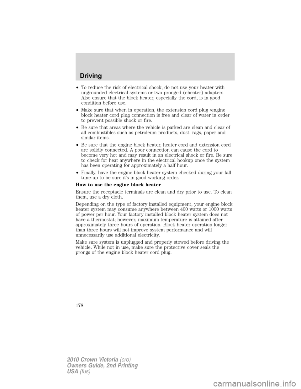 FORD CROWN VICTORIA 2010 2.G Owners Manual •To reduce the risk of electrical shock, do not use your heater with
ungrounded electrical systems or two pronged (cheater) adapters.
Also ensure that the block heater, especially the cord, is in go FORD CROWN VICTORIA 2010 2.G Owners Manual •To reduce the risk of electrical shock, do not use your heater with
ungrounded electrical systems or two pronged (cheater) adapters.
Also ensure that the block heater, especially the cord, is in go