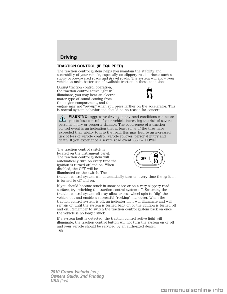 FORD CROWN VICTORIA 2010 2.G Owners Manual TRACTION CONTROL (IF EQUIPPED)
The traction control system helps you maintain the stability and
steerability of your vehicle, especially on slippery road surfaces such as
snow- or ice-covered roads an