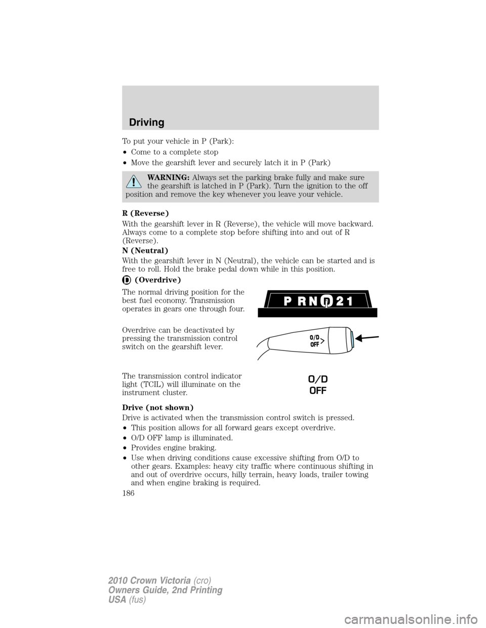 FORD CROWN VICTORIA 2010 2.G Owners Manual To put your vehicle in P (Park):
•Come to a complete stop
•Move the gearshift lever and securely latch it in P (Park)
WARNING:Always set the parking brake fully and make sure
the gearshift is latc FORD CROWN VICTORIA 2010 2.G Owners Manual To put your vehicle in P (Park):
•Come to a complete stop
•Move the gearshift lever and securely latch it in P (Park)
WARNING:Always set the parking brake fully and make sure
the gearshift is latc
