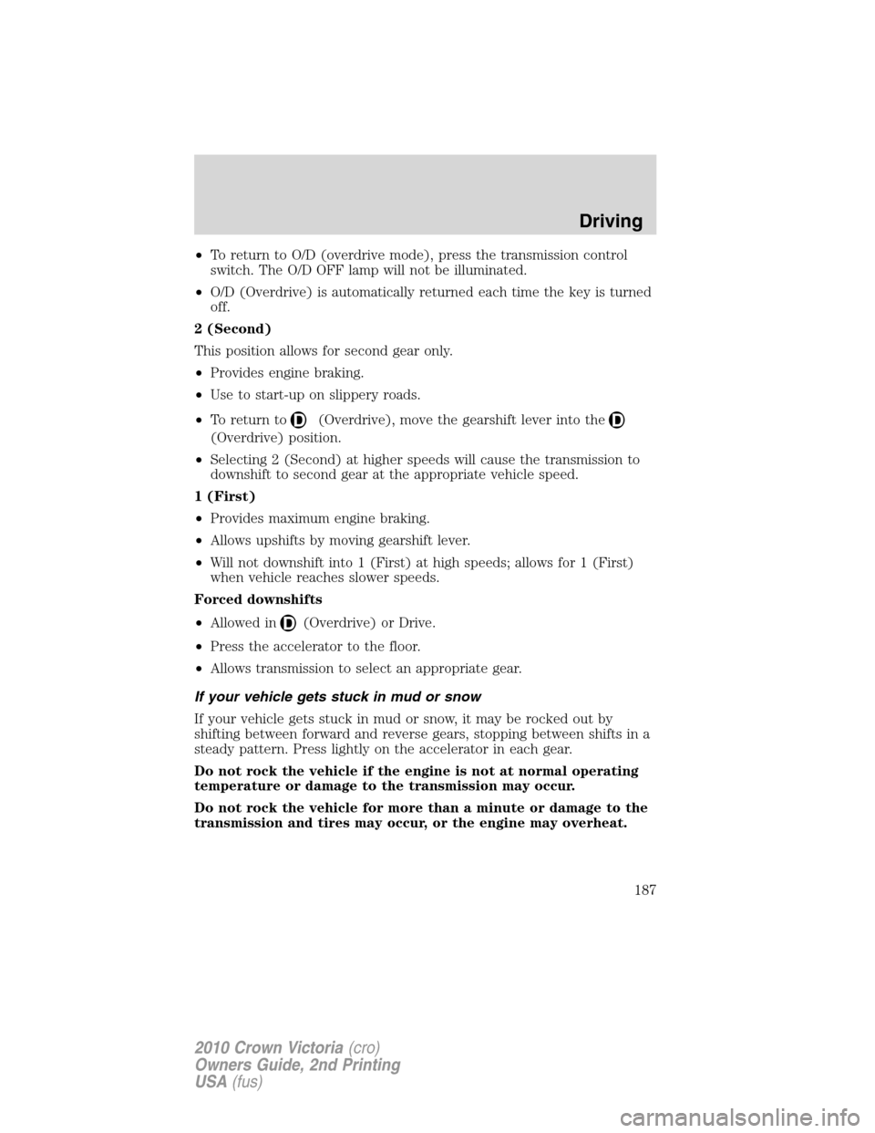 FORD CROWN VICTORIA 2010 2.G Owners Manual •To return to O/D (overdrive mode), press the transmission control
switch. The O/D OFF lamp will not be illuminated.
•O/D (Overdrive) is automatically returned each time the key is turned
off.
2 ( FORD CROWN VICTORIA 2010 2.G Owners Manual •To return to O/D (overdrive mode), press the transmission control
switch. The O/D OFF lamp will not be illuminated.
•O/D (Overdrive) is automatically returned each time the key is turned
off.
2 (