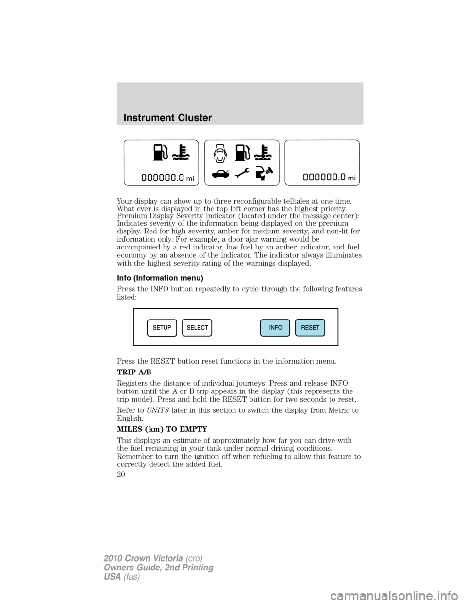 FORD CROWN VICTORIA 2010 2.G Owners Manual Your display can show up to three reconfigurable telltales at one time.
What ever is displayed in the top left corner has the highest priority.
Premium Display Severity Indicator (located under the me