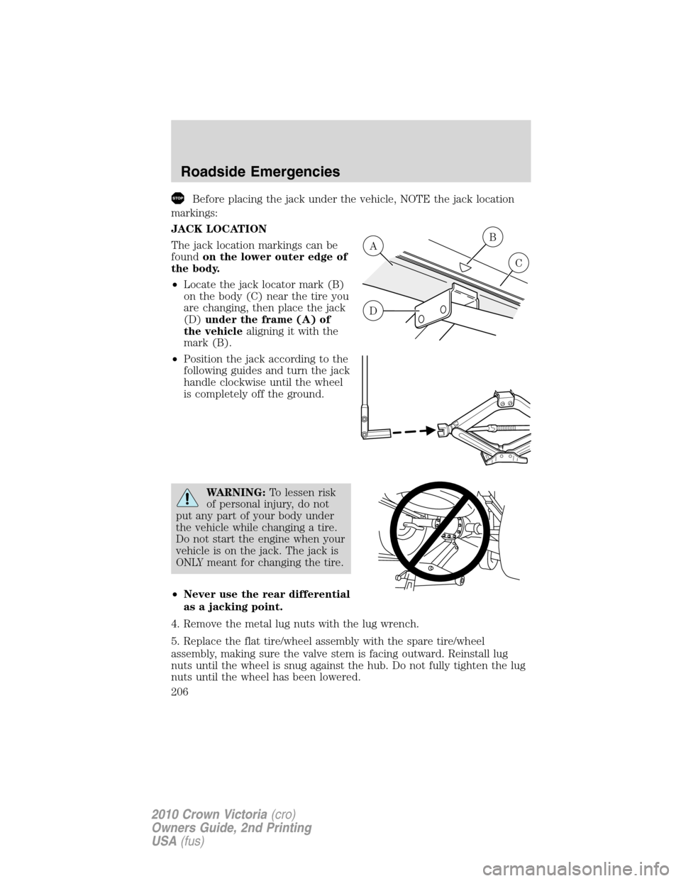 FORD CROWN VICTORIA 2010 2.G Owners Manual Before placing the jack under the vehicle, NOTE the jack location
markings:
JACK LOCATION
The jack location markings can be
foundon the lower outer edge of
the body.
•Locate the jack locator mark (B