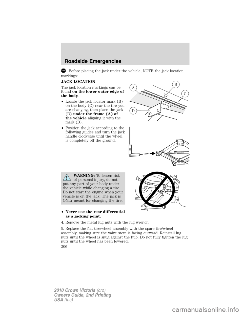 FORD CROWN VICTORIA 2010 2.G Owners Manual Before placing the jack under the vehicle, NOTE the jack location
markings:
JACK LOCATION
The jack location markings can be
foundon the lower outer edge of
the body.
•Locate the jack locator mark (B FORD CROWN VICTORIA 2010 2.G Owners Manual Before placing the jack under the vehicle, NOTE the jack location
markings:
JACK LOCATION
The jack location markings can be
foundon the lower outer edge of
the body.
•Locate the jack locator mark (B