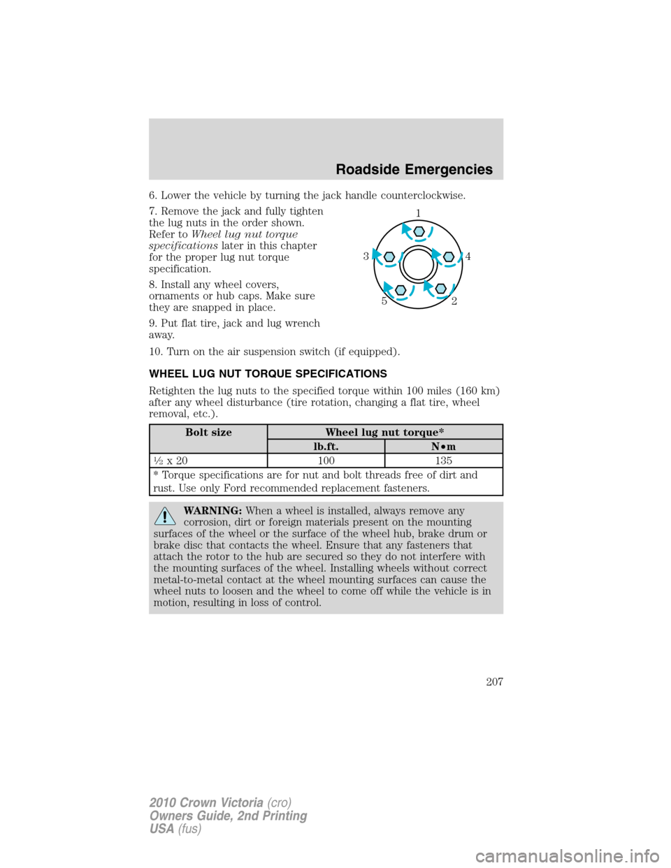 FORD CROWN VICTORIA 2010 2.G Owners Manual 6. Lower the vehicle by turning the jack handle counterclockwise.
7. Remove the jack and fully tighten
the lug nuts in the order shown.
Refer toWheel lug nut torque
specificationslater in this chapter