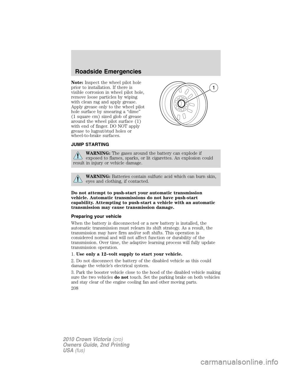 FORD CROWN VICTORIA 2010 2.G Owners Manual Note:Inspect the wheel pilot hole
prior to installation. If there is
visible corrosion in wheel pilot hole,
remove loose particles by wiping
with clean rag and apply grease.
Apply grease only to the w FORD CROWN VICTORIA 2010 2.G Owners Manual Note:Inspect the wheel pilot hole
prior to installation. If there is
visible corrosion in wheel pilot hole,
remove loose particles by wiping
with clean rag and apply grease.
Apply grease only to the w