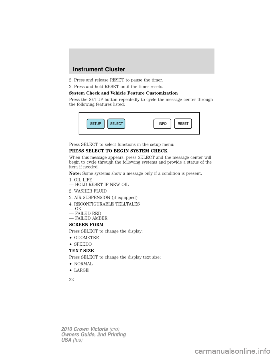 FORD CROWN VICTORIA 2010 2.G Owners Manual 2. Press and release RESET to pause the timer.
3. Press and hold RESET until the timer resets.
System Check and Vehicle Feature Customization
Press the SETUP button repeatedly to cycle the message cen