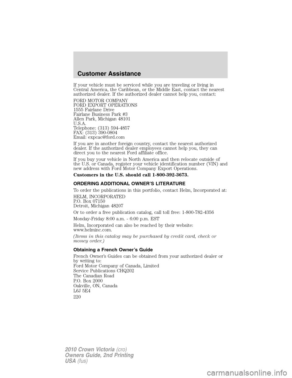 FORD CROWN VICTORIA 2010 2.G Owners Manual If your vehicle must be serviced while you are traveling or living in
Central America, the Caribbean, or the Middle East, contact the nearest
authorized dealer. If the authorized dealer cannot help yo