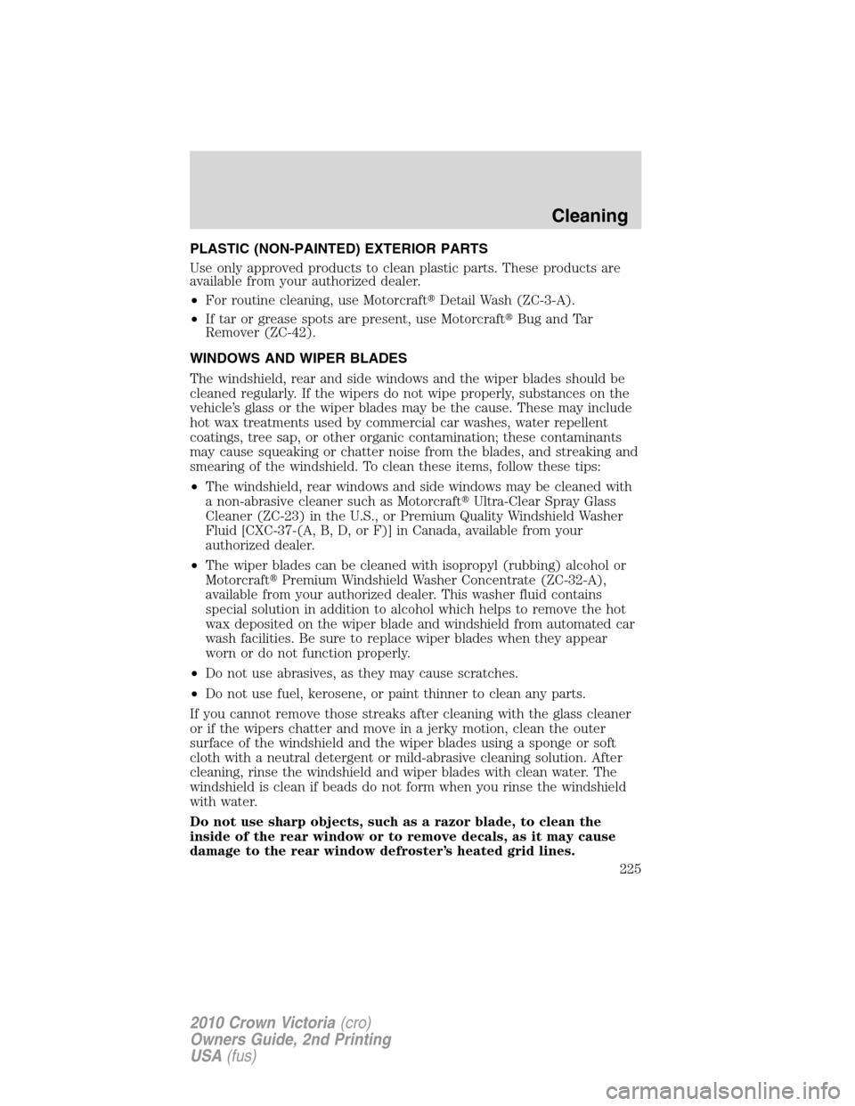 FORD CROWN VICTORIA 2010 2.G Owners Manual PLASTIC (NON-PAINTED) EXTERIOR PARTS
Use only approved products to clean plastic parts. These products are
available from your authorized dealer.
•For routine cleaning, use MotorcraftDetail Wash (Z