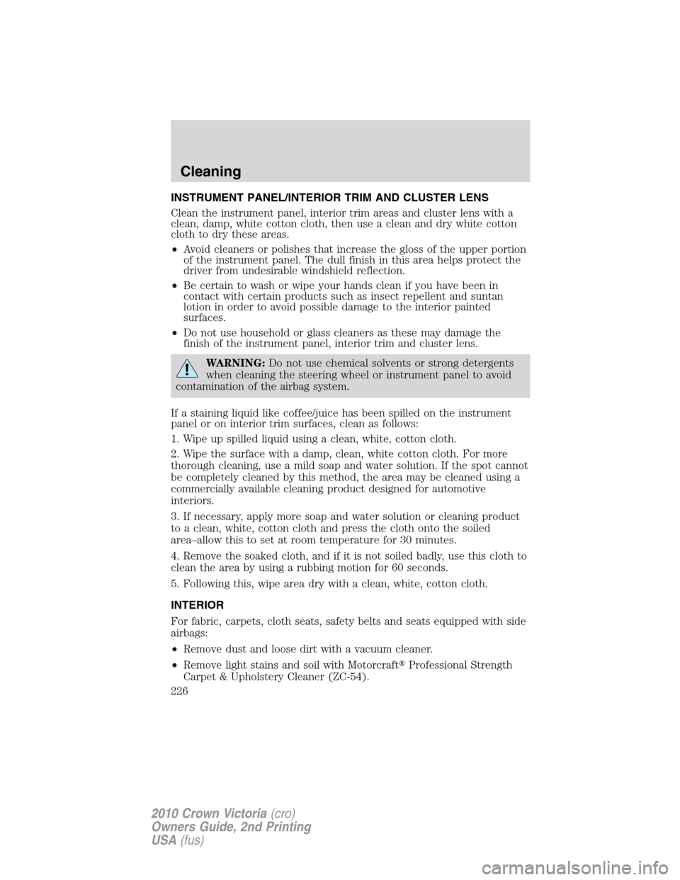FORD CROWN VICTORIA 2010 2.G Owners Manual INSTRUMENT PANEL/INTERIOR TRIM AND CLUSTER LENS
Clean the instrument panel, interior trim areas and cluster lens with a
clean, damp, white cotton cloth, then use a clean and dry white cotton
cloth to 