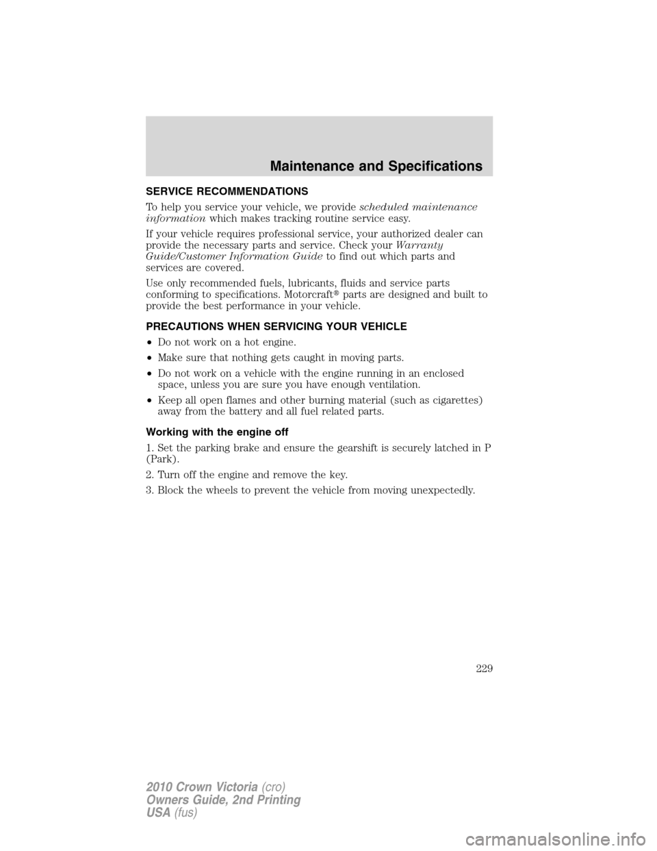 FORD CROWN VICTORIA 2010 2.G Owners Manual SERVICE RECOMMENDATIONS
To help you service your vehicle, we providescheduled maintenance
informationwhich makes tracking routine service easy.
If your vehicle requires professional service, your auth