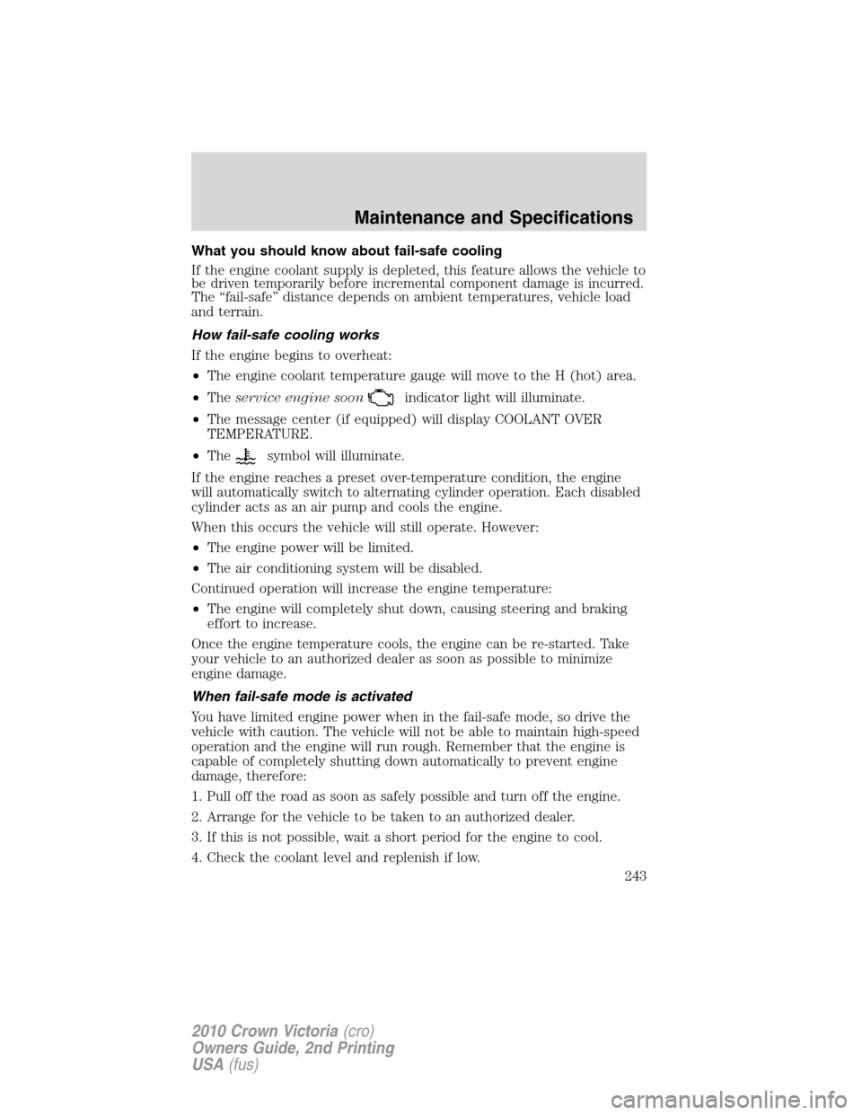 FORD CROWN VICTORIA 2010 2.G Owners Manual What you should know about fail-safe cooling
If the engine coolant supply is depleted, this feature allows the vehicle to
be driven temporarily before incremental component damage is incurred.
The “