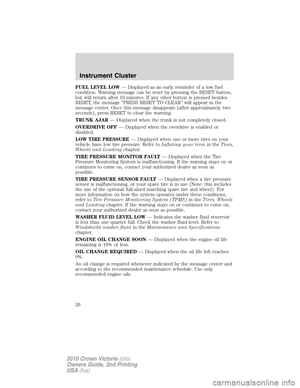 FORD CROWN VICTORIA 2010 2.G Owners Manual FUEL LEVEL LOW— Displayed as an early reminder of a low fuel
condition. Warning message can be reset by pressing the RESET button,
but will return after 10 minutes. If any other button is pressed be