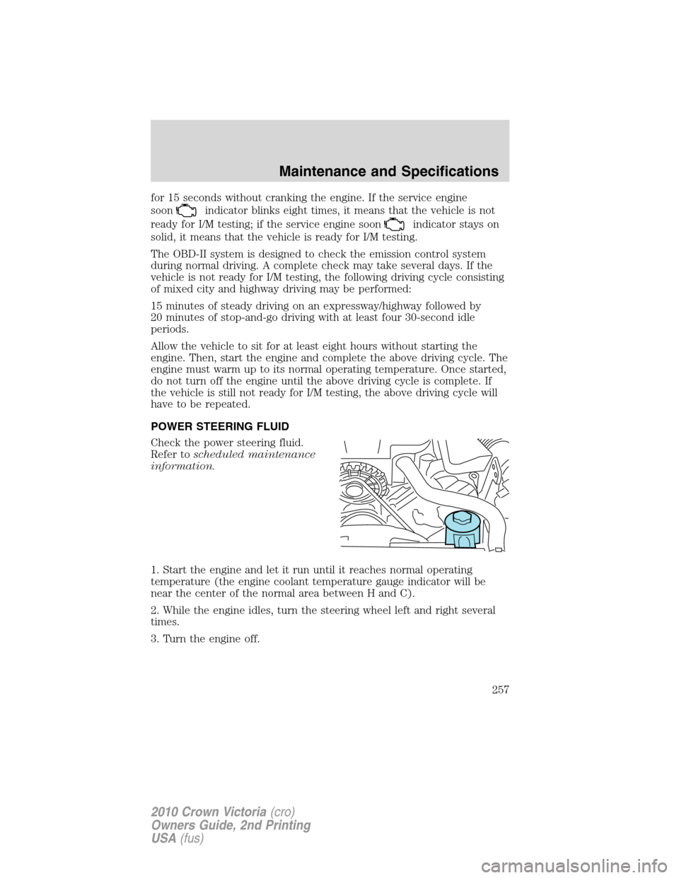 FORD CROWN VICTORIA 2010 2.G Owners Manual for 15 seconds without cranking the engine. If the service engine
soon
indicator blinks eight times, it means that the vehicle is not
ready for I/M testing; if the service engine soon
indicator stays 