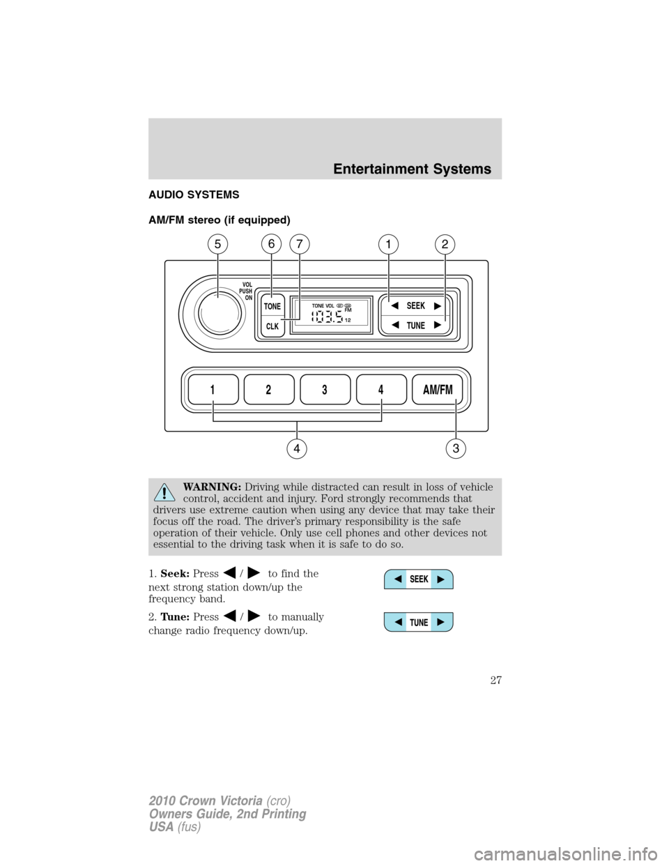 FORD CROWN VICTORIA 2010 2.G Owners Manual AUDIO SYSTEMS
AM/FM stereo (if equipped)
WARNING:Driving while distracted can result in loss of vehicle
control, accident and injury. Ford strongly recommends that
drivers use extreme caution when usi