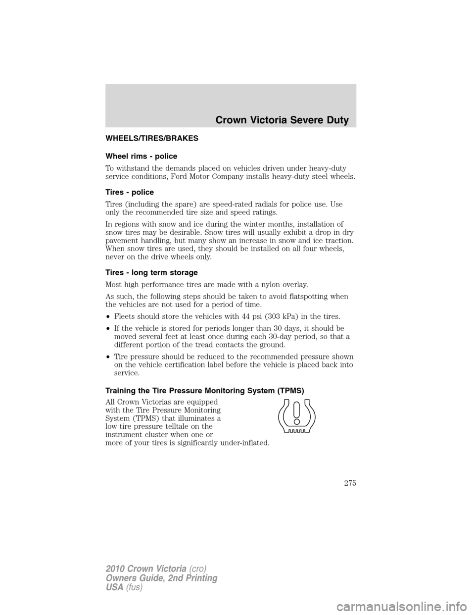 FORD CROWN VICTORIA 2010 2.G User Guide WHEELS/TIRES/BRAKES
Wheel rims - police
To withstand the demands placed on vehicles driven under heavy-duty
service conditions, Ford Motor Company installs heavy-duty steel wheels.
Tires - police
Tire