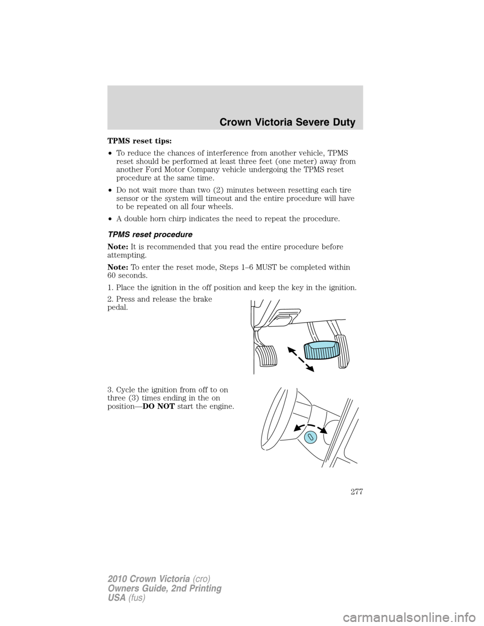 FORD CROWN VICTORIA 2010 2.G Owners Manual TPMS reset tips:
•To reduce the chances of interference from another vehicle, TPMS
reset should be performed at least three feet (one meter) away from
another Ford Motor Company vehicle undergoing t