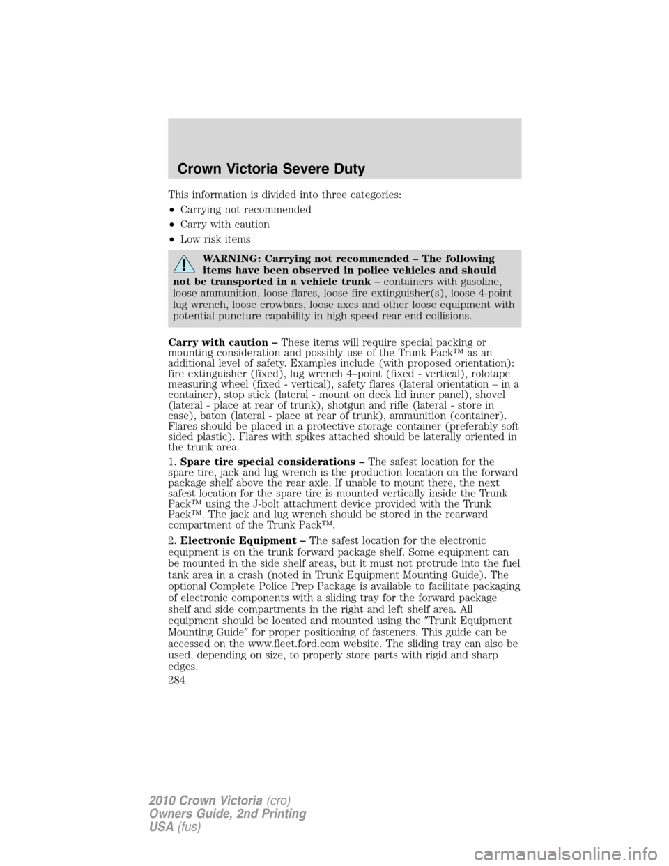 FORD CROWN VICTORIA 2010 2.G Owners Manual This information is divided into three categories:
•Carrying not recommended
•Carry with caution
•Low risk items
WARNING: Carrying not recommended – The following
items have been observed in p