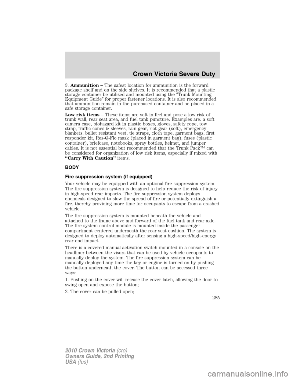 FORD CROWN VICTORIA 2010 2.G Owners Manual 3.Ammunition –The safest location for ammunition is the forward
package shelf and on the side shelves. It is recommended that a plastic
storage container be utilized and mounted using theTrunk Moun