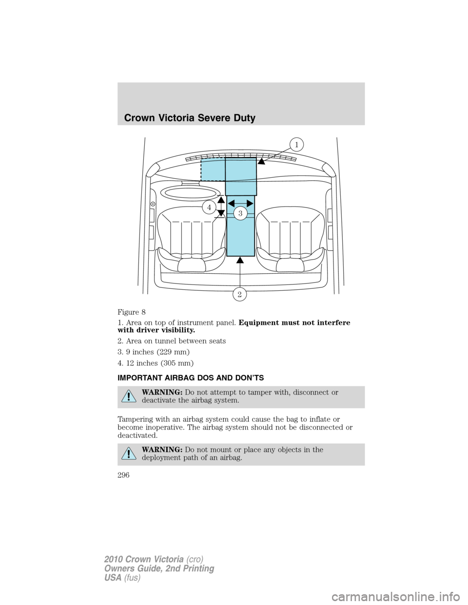 FORD CROWN VICTORIA 2010 2.G Service Manual Figure 8
1. Area on top of instrument panel.Equipment must not interfere
with driver visibility.
2. Area on tunnel between seats
3. 9 inches (229 mm)
4. 12 inches (305 mm)
IMPORTANT AIRBAG DOS AND DON