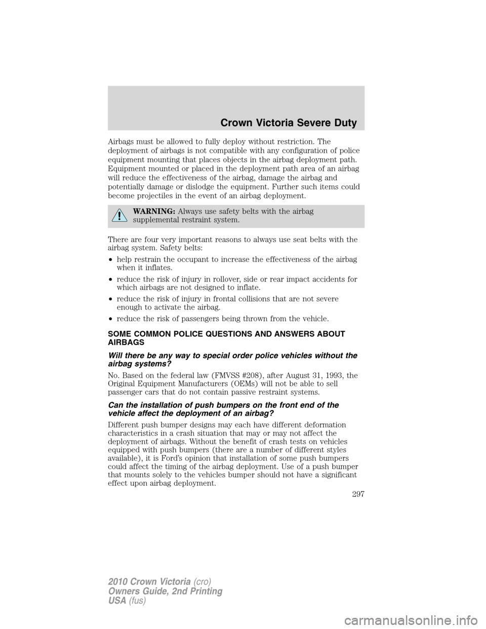 FORD CROWN VICTORIA 2010 2.G Service Manual Airbags must be allowed to fully deploy without restriction. The
deployment of airbags is not compatible with any configuration of police
equipment mounting that places objects in the airbag deploymen