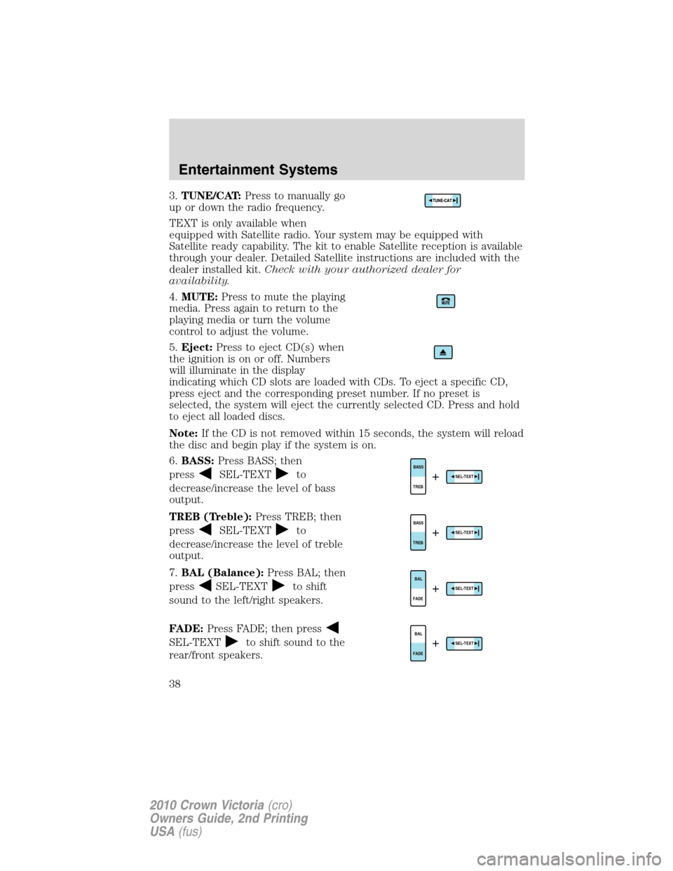 FORD CROWN VICTORIA 2010 2.G Owners Manual 3.TUNE/CAT:Press to manually go
up or down the radio frequency.
TEXT is only available when
equipped with Satellite radio. Your system may be equipped with
Satellite ready capability. The kit to enabl