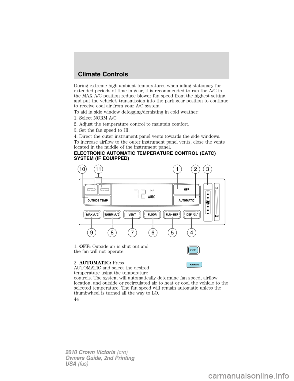 FORD CROWN VICTORIA 2010 2.G Owners Manual During extreme high ambient temperatures when idling stationary for
extended periods of time in gear, it is recommended to run the A/C in
the MAX A/C position reduce blower fan speed from the highest 