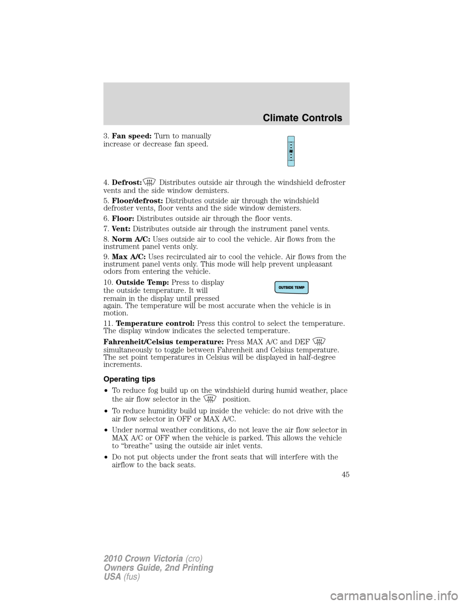 FORD CROWN VICTORIA 2010 2.G Service Manual 3.Fan speed:Turn to manually
increase or decrease fan speed.
4.Defrost:
Distributes outside air through the windshield defroster
vents and the side window demisters.
5.Floor/defrost:Distributes outsid FORD CROWN VICTORIA 2010 2.G Service Manual 3.Fan speed:Turn to manually
increase or decrease fan speed.
4.Defrost:
Distributes outside air through the windshield defroster
vents and the side window demisters.
5.Floor/defrost:Distributes outsid