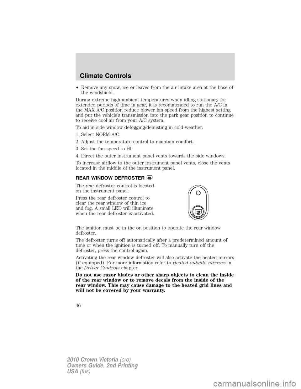 FORD CROWN VICTORIA 2010 2.G Service Manual •Remove any snow, ice or leaves from the air intake area at the base of
the windshield.
During extreme high ambient temperatures when idling stationary for
extended periods of time in gear, it is re FORD CROWN VICTORIA 2010 2.G Service Manual •Remove any snow, ice or leaves from the air intake area at the base of
the windshield.
During extreme high ambient temperatures when idling stationary for
extended periods of time in gear, it is re