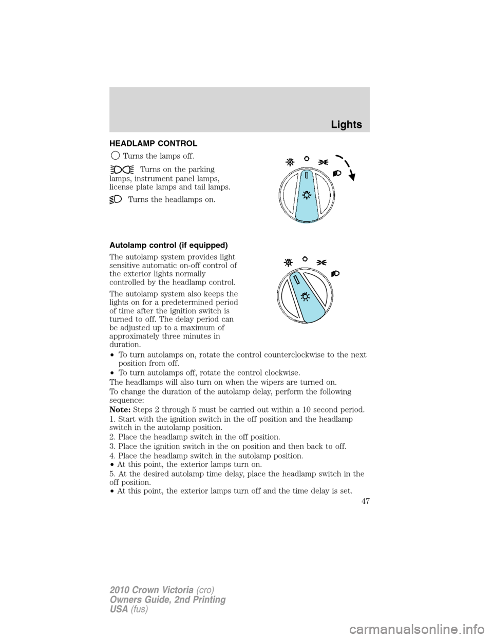 FORD CROWN VICTORIA 2010 2.G Owners Manual HEADLAMP CONTROL
Turns the lamps off.
Turns on the parking
lamps, instrument panel lamps,
license plate lamps and tail lamps.
Turns the headlamps on.
Autolamp control (if equipped)
The autolamp system